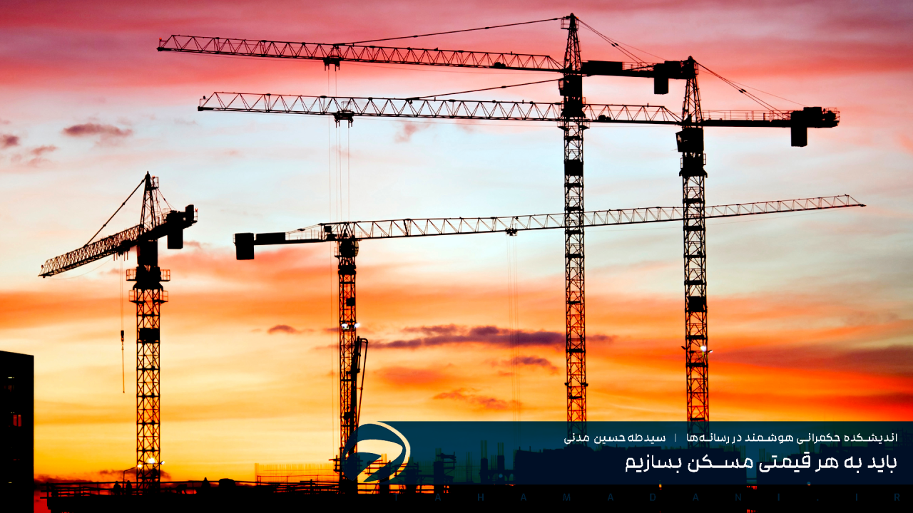 باید به هر قیمتی مسکن بسازیم‌