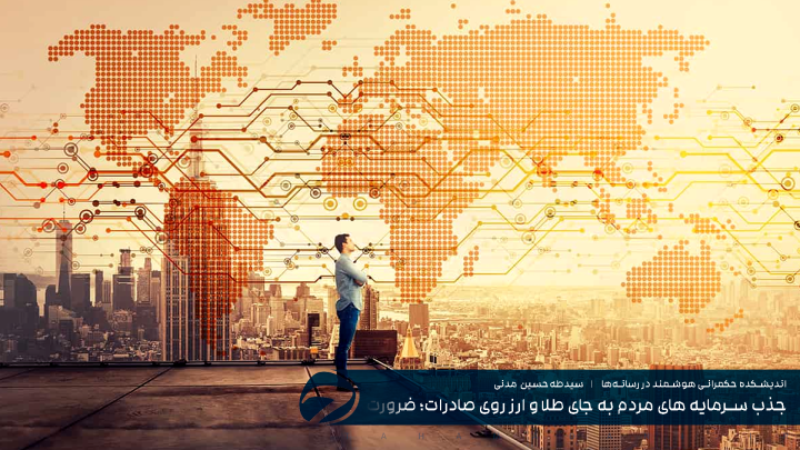 جذب سرمایه های مردم به جای طلا و ارز روی صادرات؛ ضرورت شکستن انحصارها