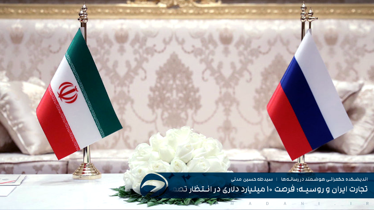 تجارت ایران و روسیه؛ فرصت ۱۰ میلیارد دلاری در انتظار تصمیم‌گیری